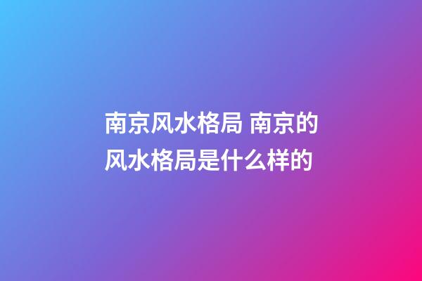 南京风水格局 南京的风水格局是什么样的